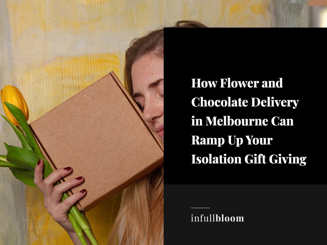 How Flower and Chocolate Delivery in Melbourne Can Ramp Up Your Isolation Gift Giving